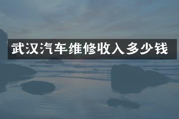 武汉汽车维修收入多少钱