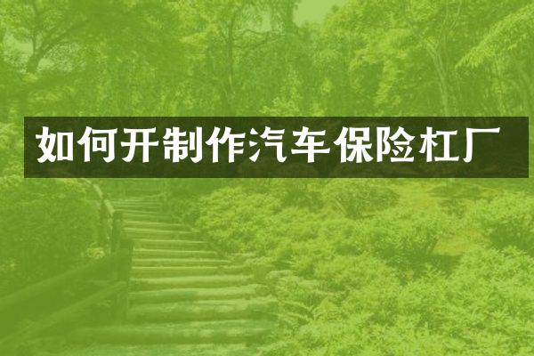 如何开制作汽车保险杠厂