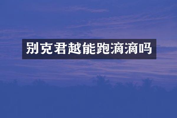 别克君越能跑滴滴吗