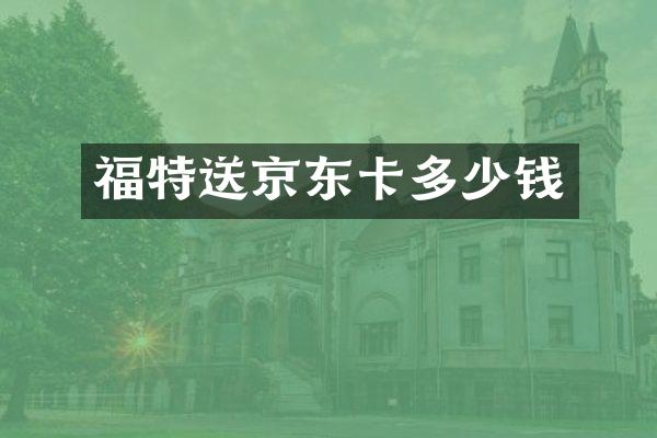 福特送京东卡多少钱