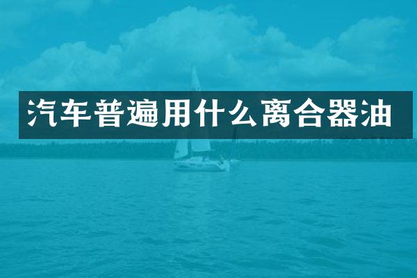汽车普遍用什么离合器油