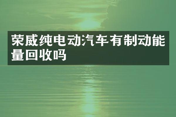 荣威纯电动汽车有制动能量回收吗