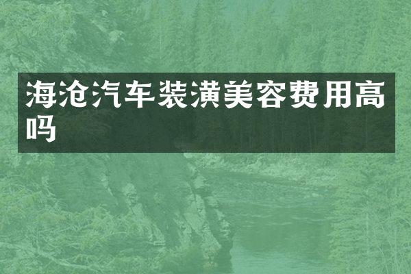 海沧汽车装潢美容费用高吗