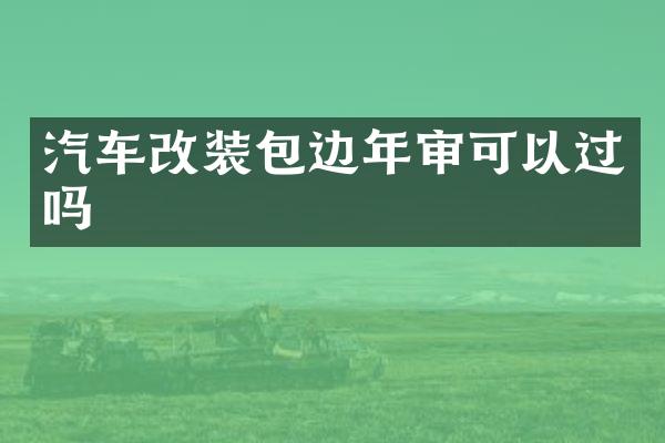汽车改装包边年审可以过吗