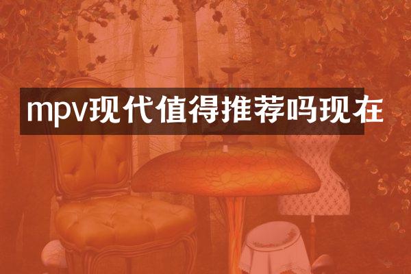 mpv现代值得推荐吗现在