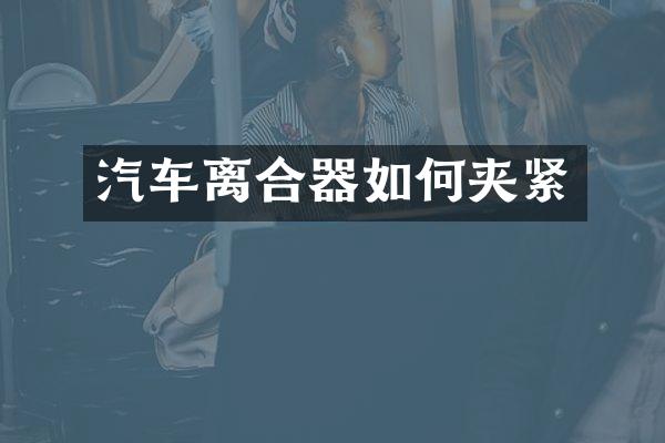 汽车离合器如何夹紧