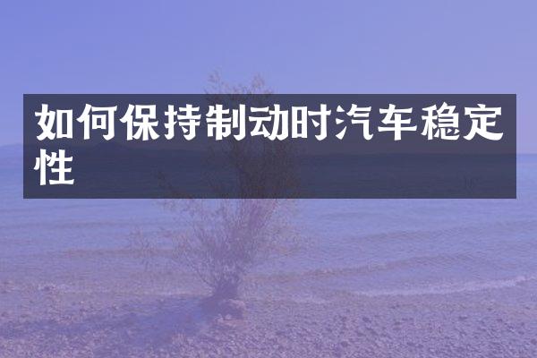 如何保持制动时汽车稳定性
