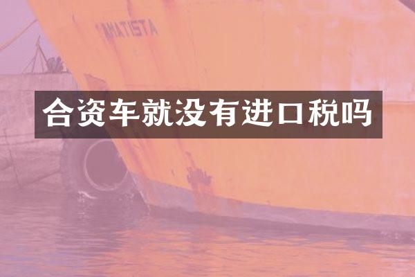 合资车就没有进口税吗