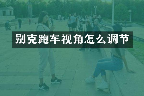 别克跑车视角怎么调节