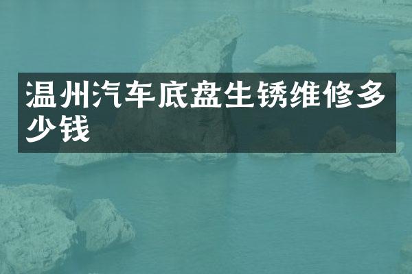 温州汽车底盘生锈维修多少钱