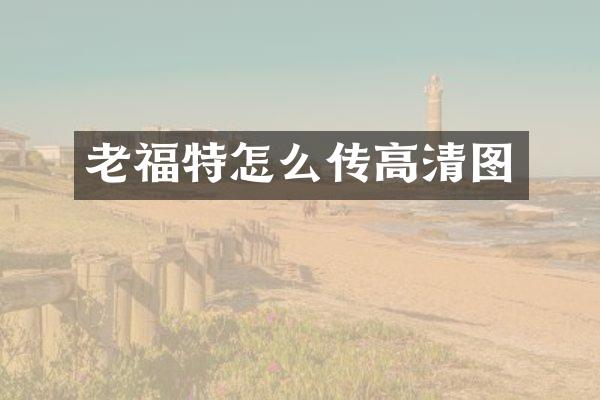 老福特怎么传高清图