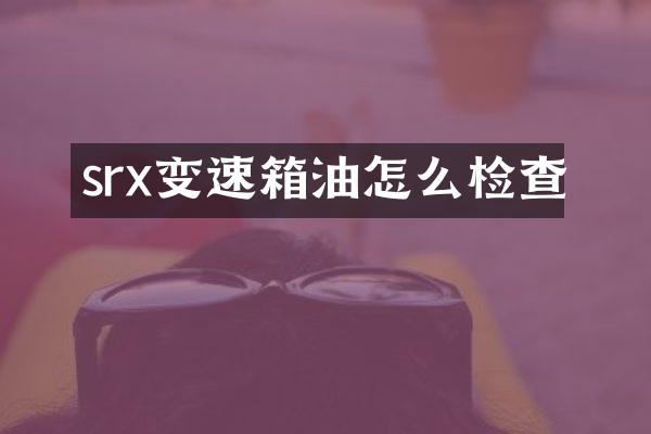 srx变速箱油怎么检查