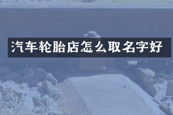 汽车轮胎店怎么取名字好