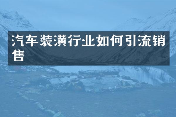 汽车装潢行业如何引流销售