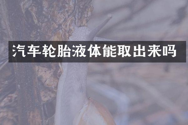 汽车轮胎液体能取出来吗