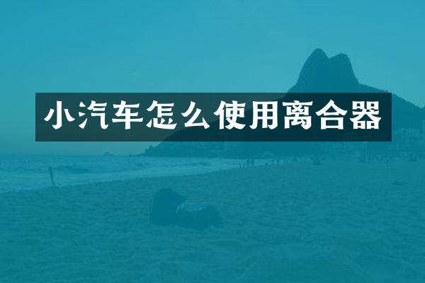 小汽车怎么使用离合器