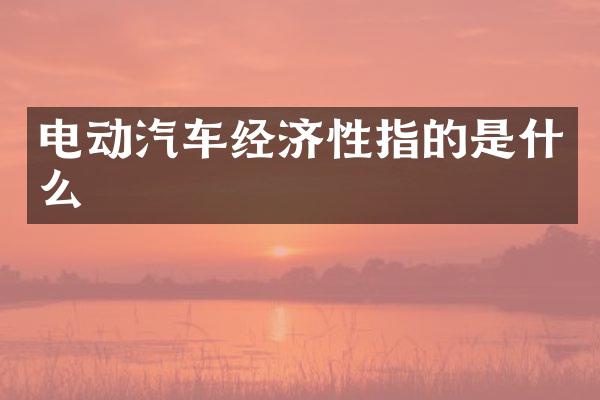电动汽车经济性指的是什么