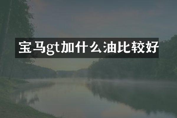 宝马gt加什么油比较好