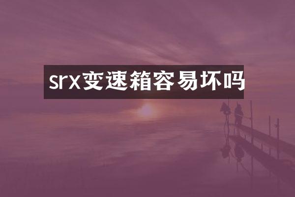srx变速箱容易坏吗