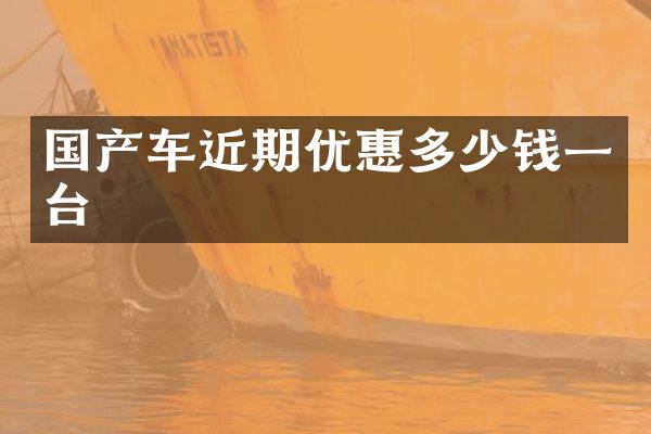 国产车近期优惠多少钱一台