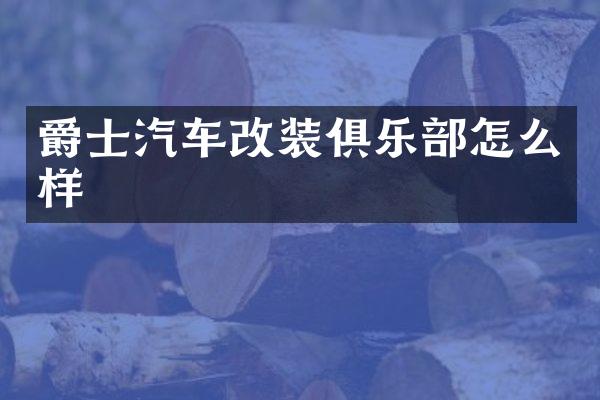 爵士汽车改装俱乐部怎么样