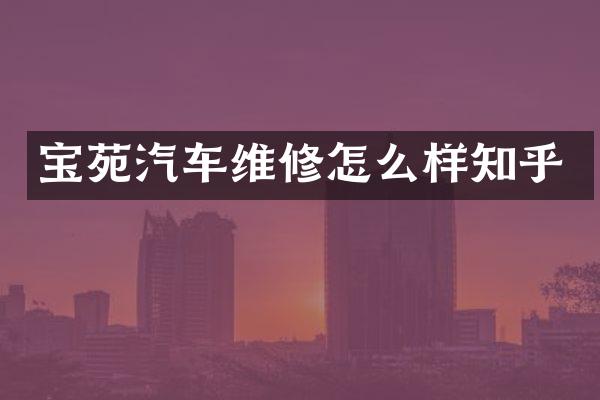 宝苑汽车维修怎么样知乎