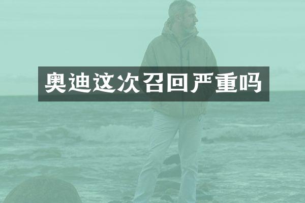 奥迪这次召回严重吗