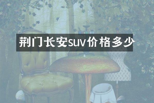 荆门长安suv价格多少