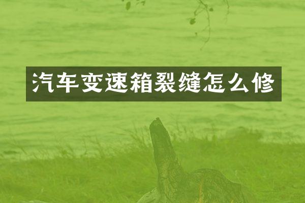 汽车变速箱裂缝怎么修