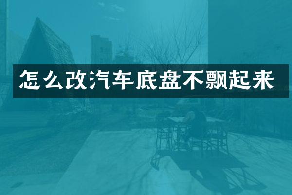 怎么改汽车底盘不飘起来
