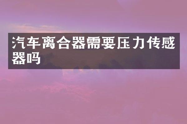 汽车离合器需要压力传感器吗