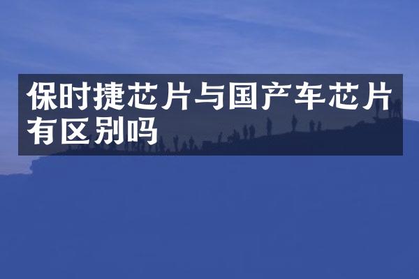 保时捷芯片与国产车芯片有区别吗