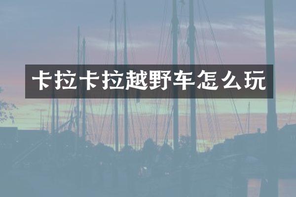 卡拉卡拉越野车怎么玩