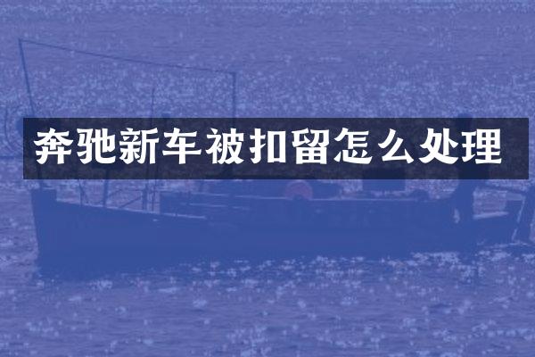 奔驰新车被扣留怎么处理