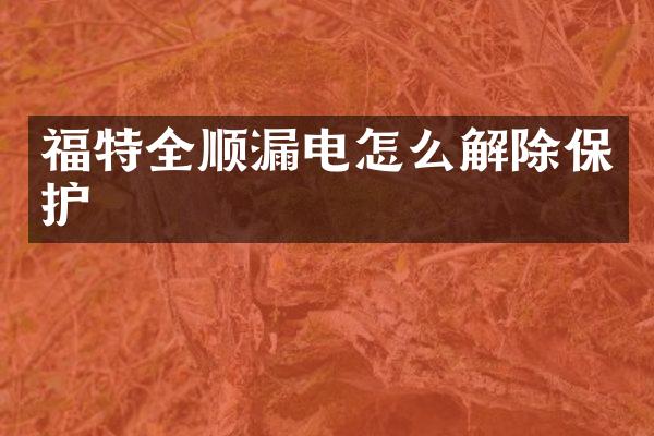福特全顺漏电怎么解除保护
