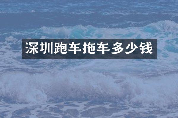 深圳跑车拖车多少钱