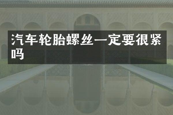 汽车轮胎螺丝一定要很紧吗