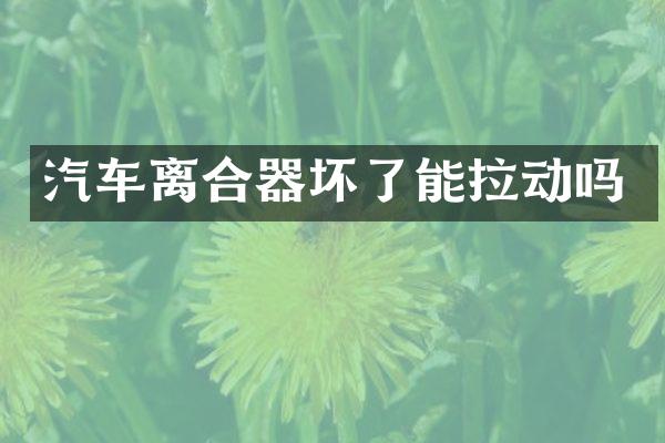 汽车离合器坏了能拉动吗