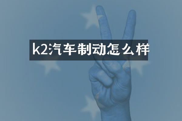 k2汽车制动怎么样