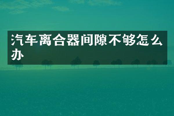 汽车离合器间隙不够怎么办