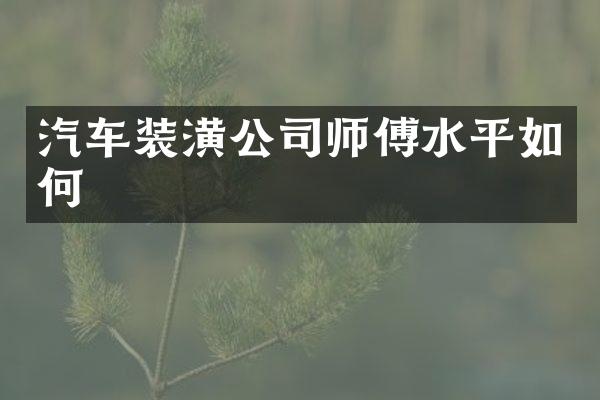 汽车装潢公司师傅水平如何