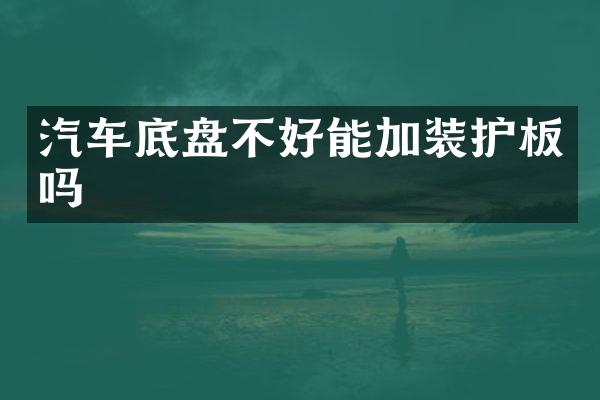 汽车底盘不好能加装护板吗