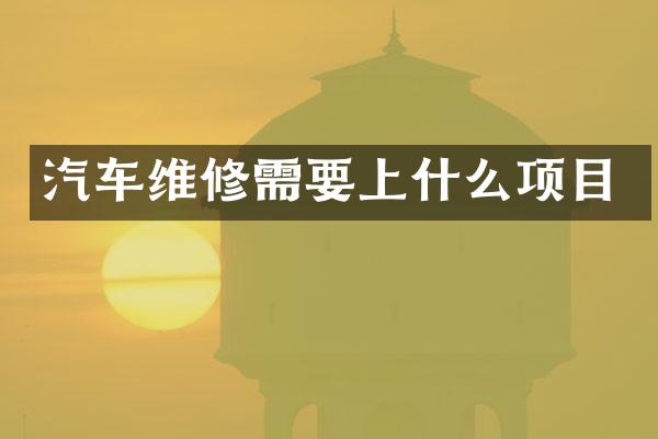汽车维修需要上什么项目