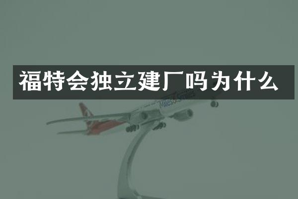 福特会独立建厂吗为什么