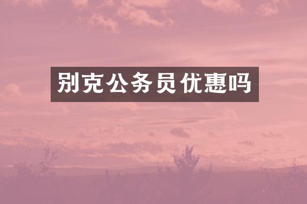 别克公务员优惠吗