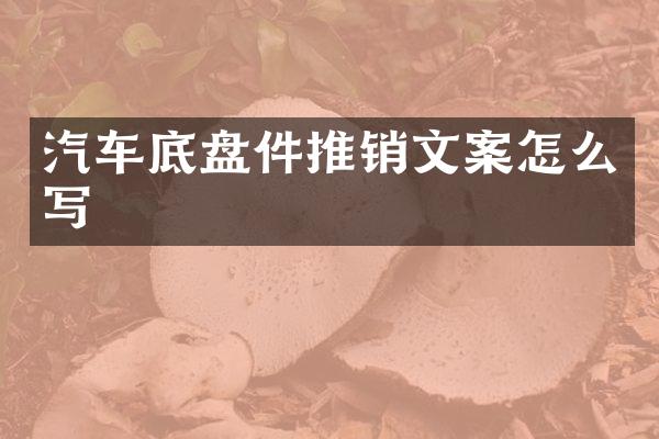 汽车底盘件推销文案怎么写