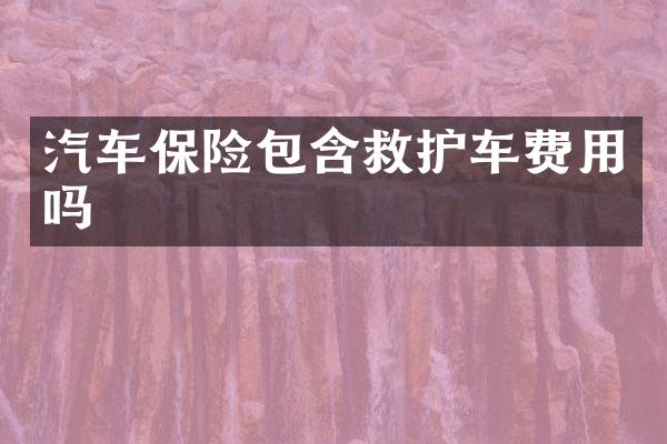 汽车保险包含救护车费用吗