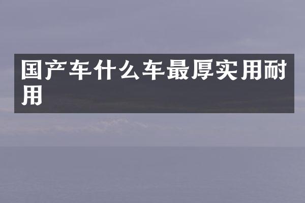 国产车什么车最厚实用耐用