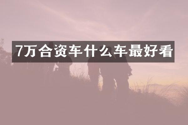 7万合资车什么车最好看