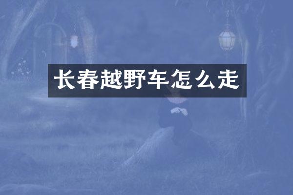 长春越野车怎么走